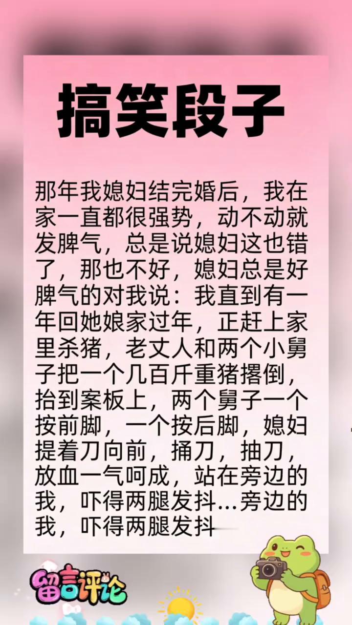 搞笑段子。那年我媳妇结完婚后，我在家一直都很强势，动不动就发脾气，总是说媳妇这