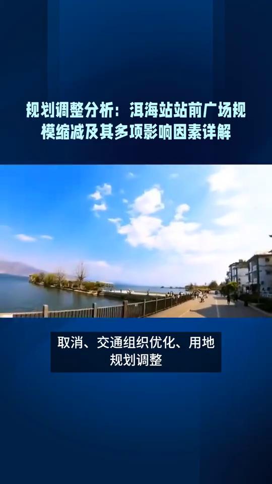 规划调整分析：洱海站站前广场规模缩减及其多项影响因素详解。大理洱海站站前广场缩