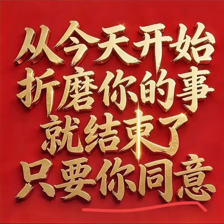 从今天开始折磨你的事就结束了只要你同意希望从今天起，越来越好，身体健康，