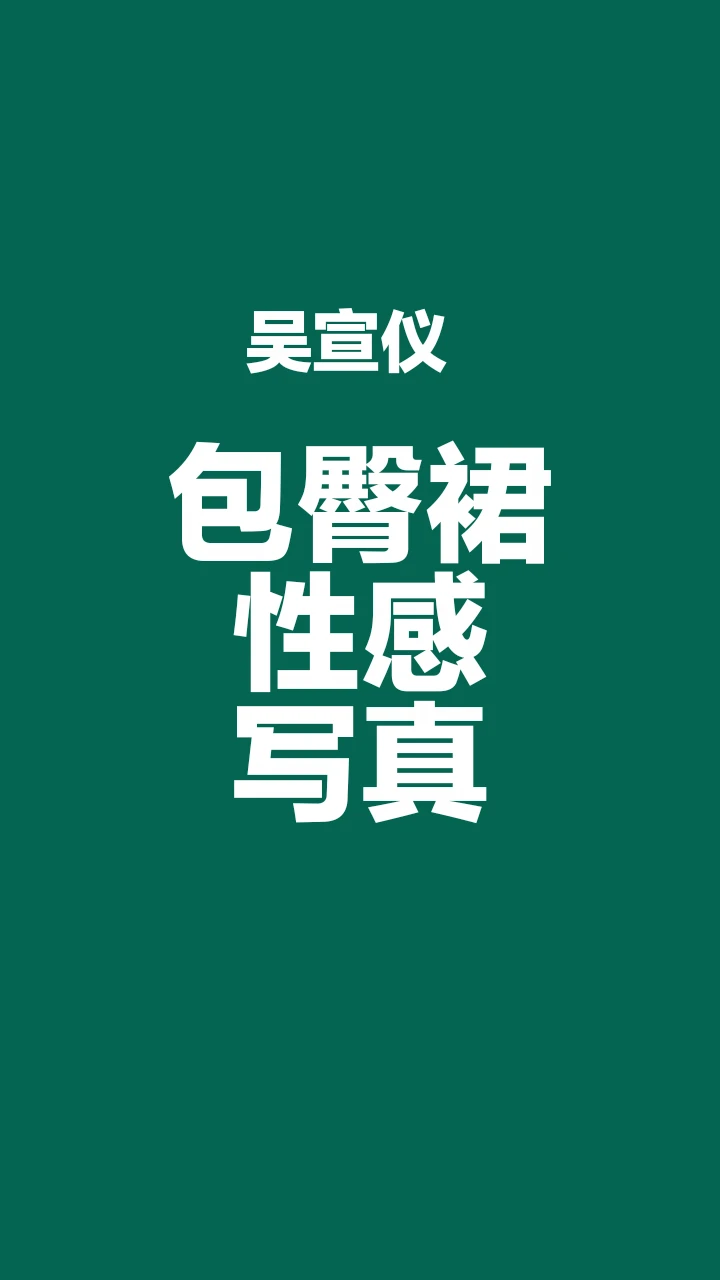 吴宣仪包臀裙性感写真，太迷人了
