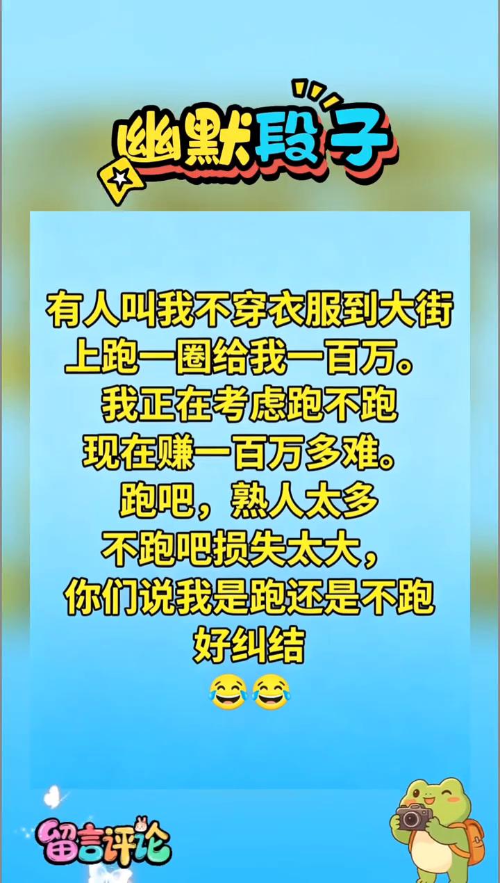 幽默段子。有人叫我不穿衣服到大街上跑一圈给我一百万。我正在考虑跑不跑，现在赚一