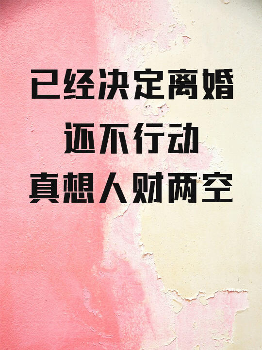 已经决定离婚，还不行动，真想人财两空？