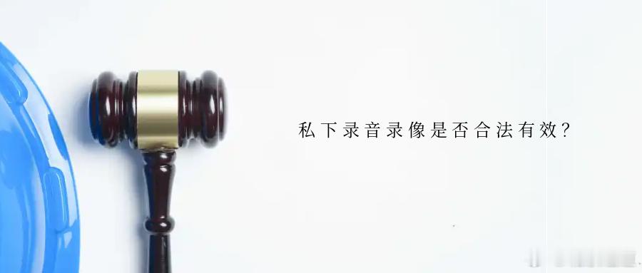 私下录音录像是否合法有效？民事诉讼中，证据是认定案件事实的根据，也是当事人维护自