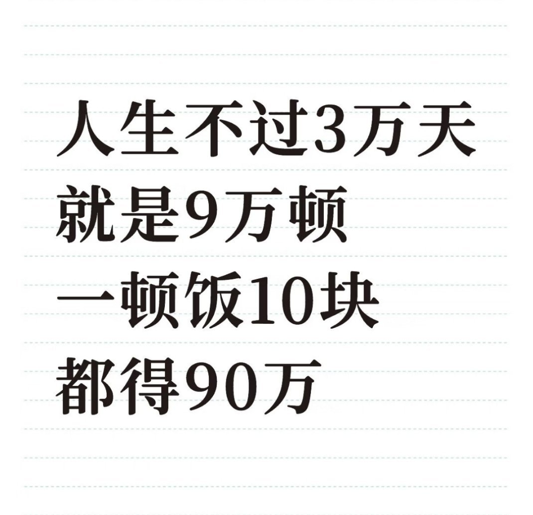 笑不活了哈哈哈哈哈哈哈哈人生不过3万天就是9万顿一顿饭10块都得90万