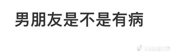 男朋友跟我说这些他是不是病了​​​