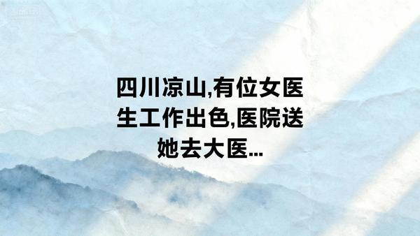 四川凉山,有位女医生工作出色,医院送她去大医院规培3年,条件是学成归