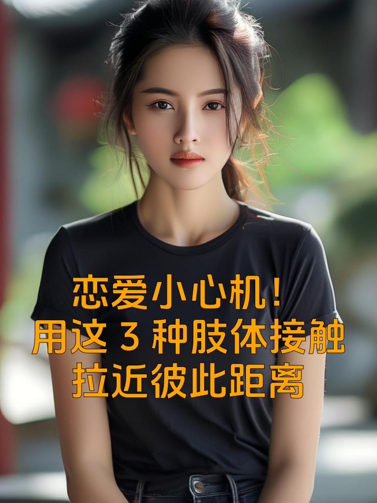 恋爱小心机！用这3种肢体接触拉近彼此距离