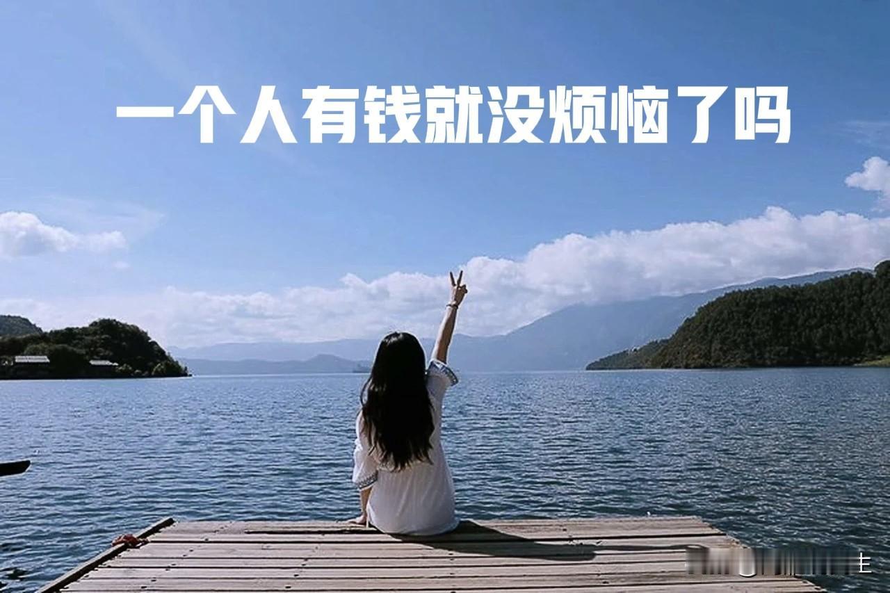 一个人有了钱不是没有烦恼了，是从衣食无忧到钱多矛盾多的烦恼，不信你看那些有钱人什