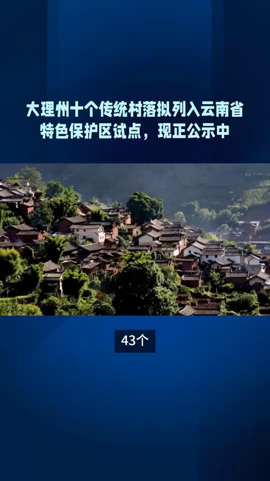 大理州十个传统村落拟列入云南省特色保护区试点，现正公示中。43个2025年云南