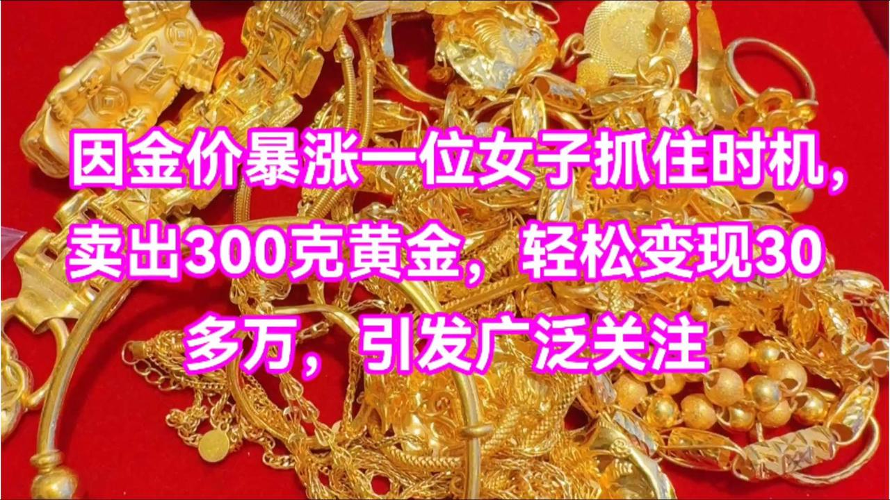 黄金暴涨，一女子抓住机会卖出300克黄金轻松赚30多万！