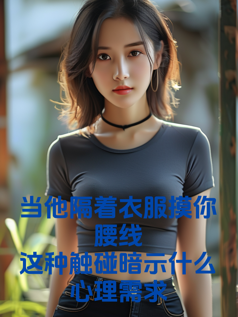 他隔着衣服摸你腰线：这种触碰暗示什么心理需求