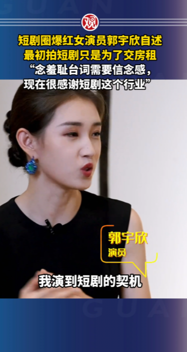 短剧圈爆红女演员郭宇欣自述最初拍短剧只是为了交房租“念羞耻台词需要信念感，现在