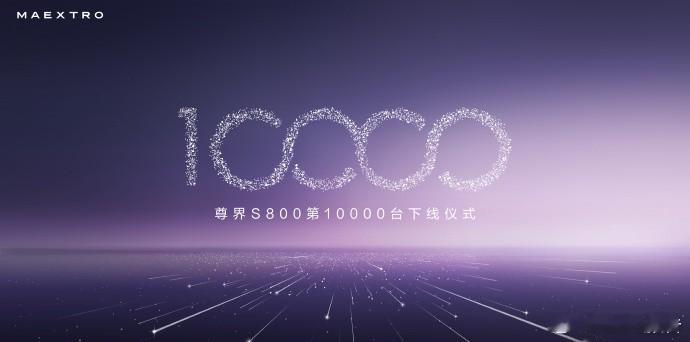 尊界S800第10000台下线尊界S800大定破18000台，是中国智造在高端市
