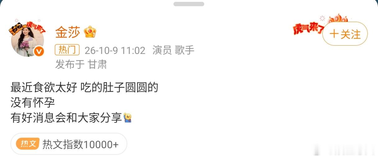 #金莎疑似怀孕了##金莎否认怀孕#2026年10月9日，金莎发微博回应：“最近食欲太好，吃的肚子圆圆
