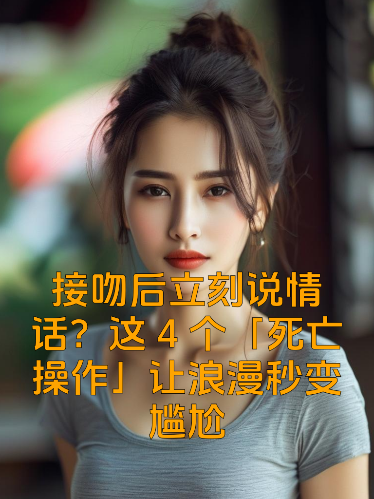 接吻后立刻说情话？这4个「死亡操作」让浪漫秒变尴尬