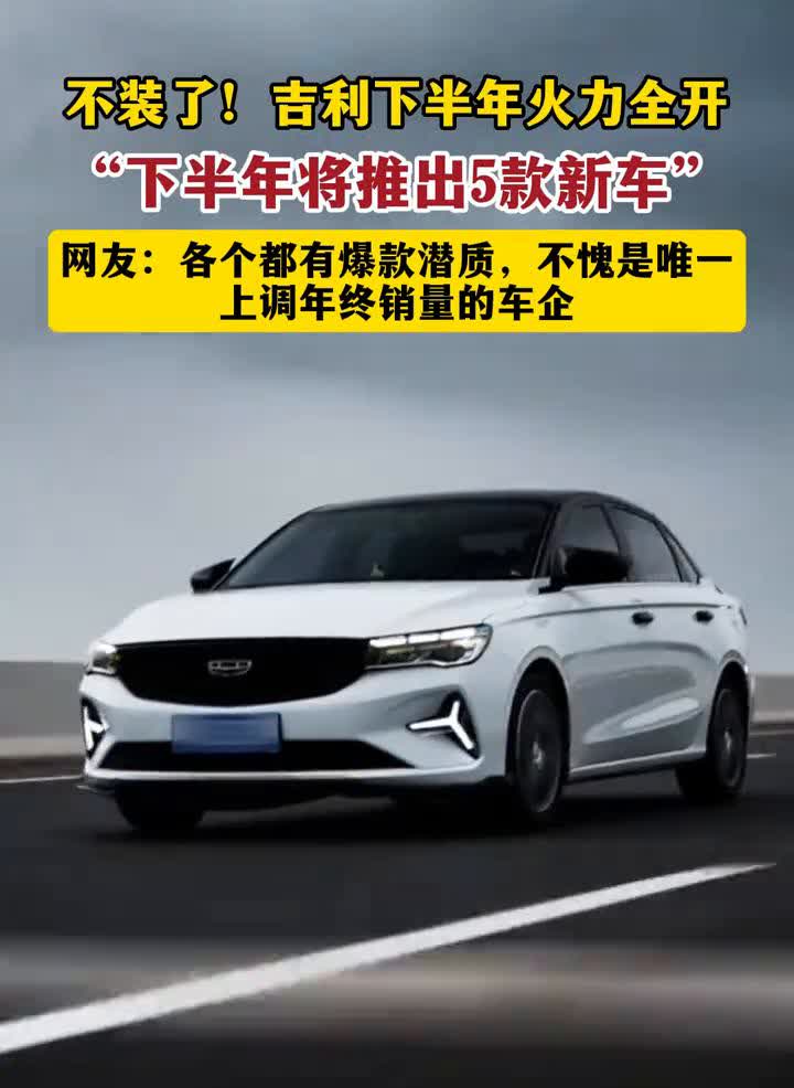 吉利汽车：下半年将推出5款新车，冲刺300万辆年度销量。不装了！吉利下半年火