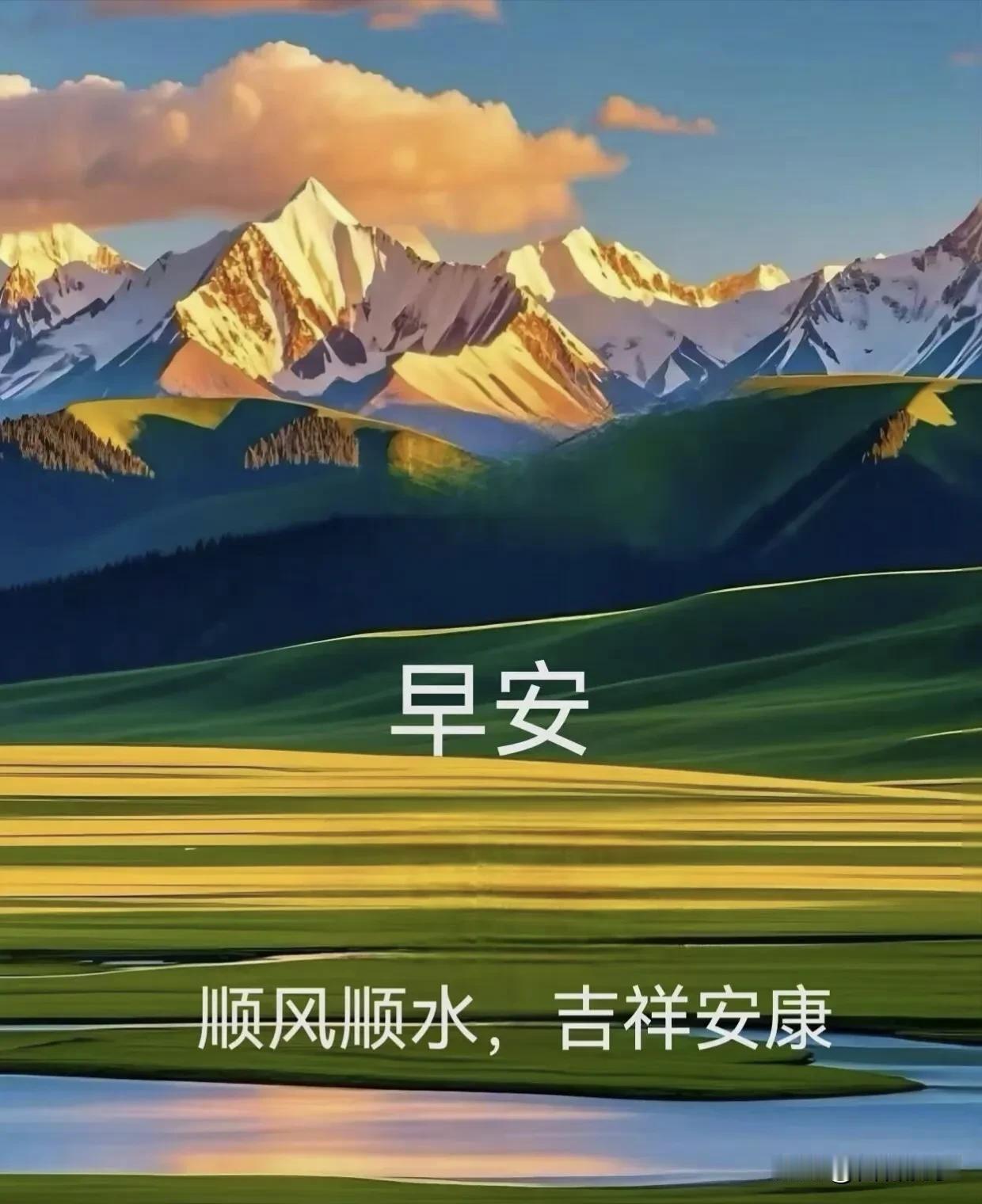早安！顺风顺水，吉祥安康。雪山映平湖，原野沐晨光，愿岁岁平安，万事皆畅。
