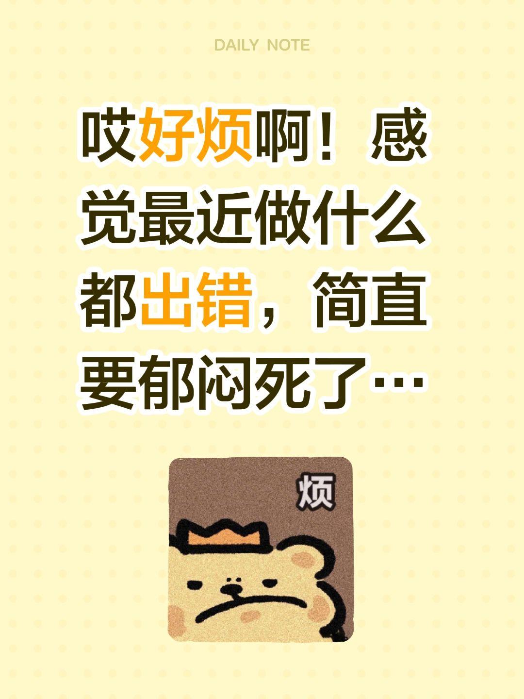 哎好烦啊！感觉最近做什么都出错，简直要郁闷死了…