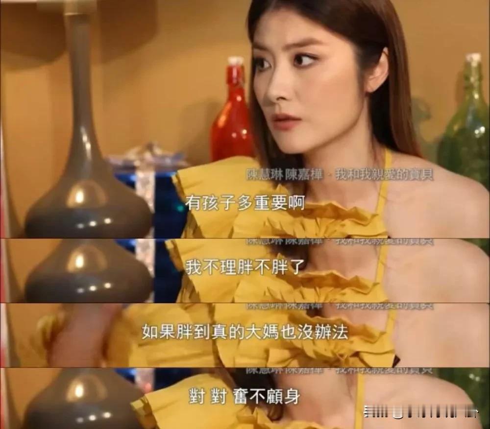 陈慧琳说：“我从来不去想生孩子会不会影响身材，有孩子多重要啊！我不理胖不胖了，如