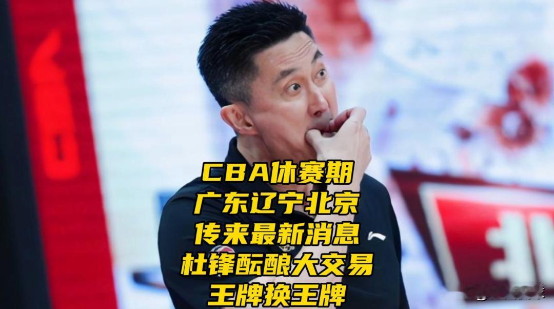CBA休赛期广东辽宁北京传来最新消息，杜锋酝酿大交易！王牌换王牌第一，随着新