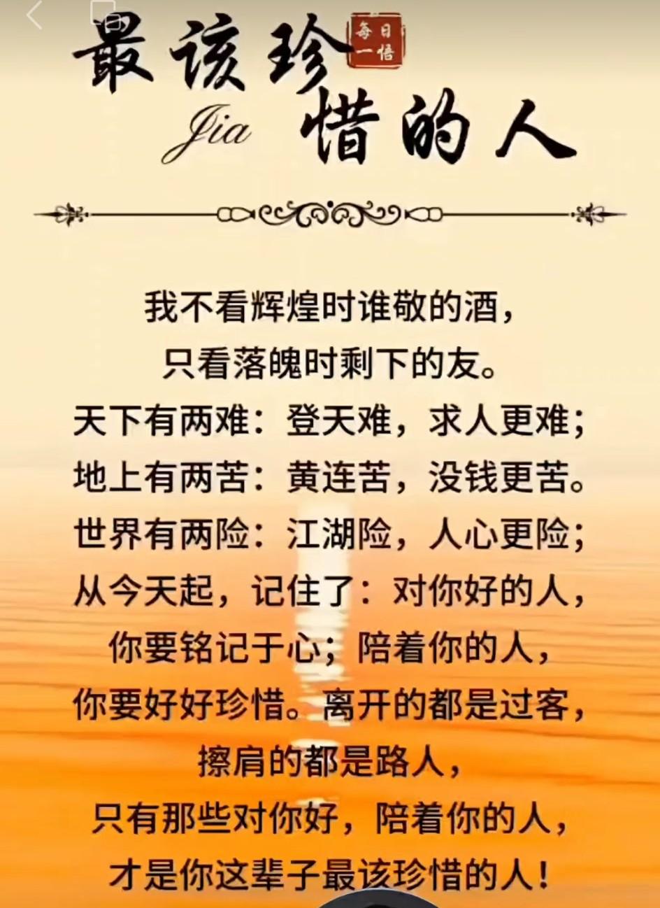 人这辈子，最该珍惜的人穷时，借钱给你的人；难时，背后挺我的人；苦时，同舟共