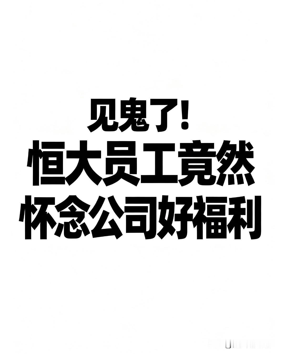 见鬼了！恒大员工竟然怀念公司好福利恒大暴雷后，网上出现了两种截然相反的声音。