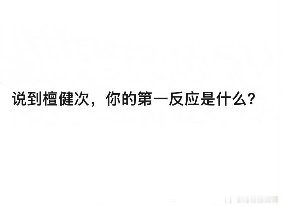 说到檀健次，你的第一反应是什么？​​​