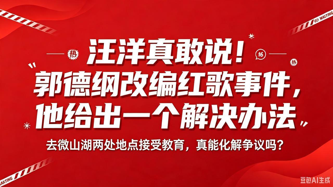 汪洋给出化解建议！郭德纲改编红歌事件引热议相声演员汪洋在直播当中，谈及郭德
