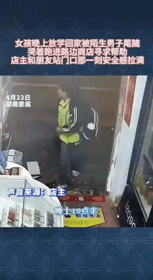 “泪目了！”湖南，10岁女孩走夜路被陌生人尾随，哭着躲进沿街店铺求救！不料，店主