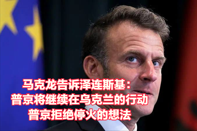 法国总统马克龙昨天与普京通电话后告诉泽连斯基：“俄罗斯将继续在乌克兰展开军事行