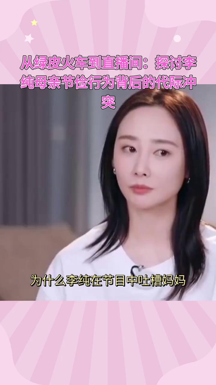 从绿皮火车到直播间：探讨李纯母亲节俭行为背后的代际冲突。为什么李纯在节目中吐槽