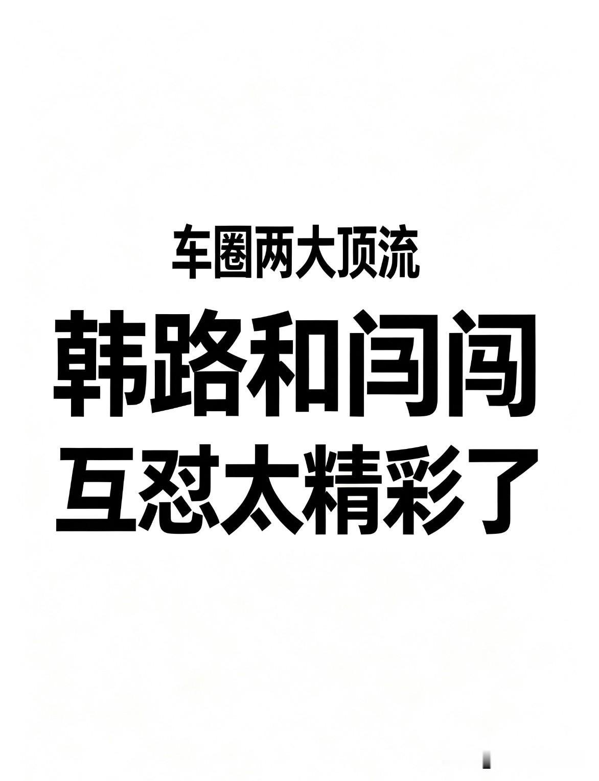 车圈两大顶流，韩路和闫闯互怼太精彩了！车评人闫闯因吐槽ChinaGT因“某
