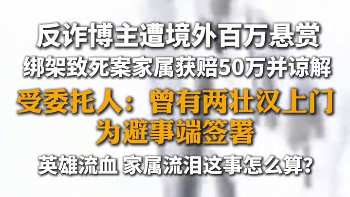 反诈博主遭境外百万悬赏 绑架致死案家属获赔50万并谅解 受委托人：曾有两壮汉上门 为避事端签署 英雄流血 家属流泪这事怎么算？