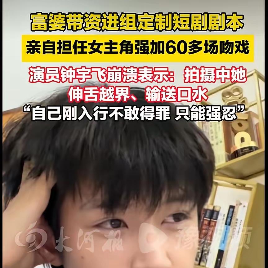 男演员钟宇飞崩溃自曝：富婆带资进组当女主角，50多集短剧强加60余场吻戏。新