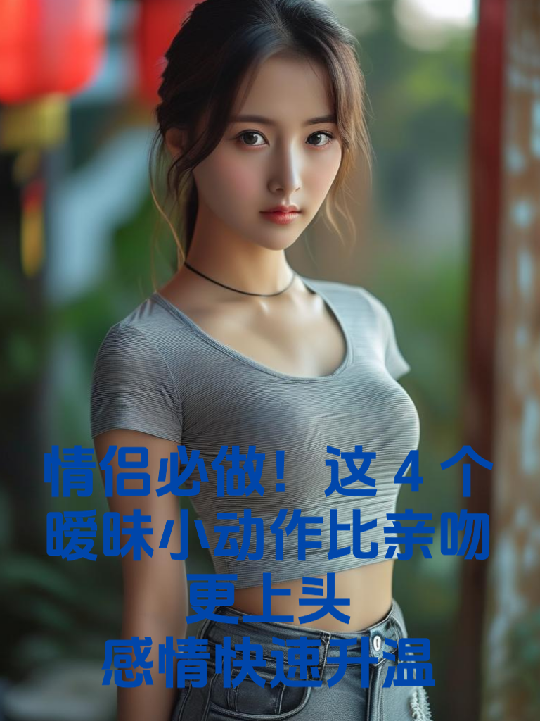 情侣必做！这4个'暧昧小动作'比亲吻更上头，感情快速升温