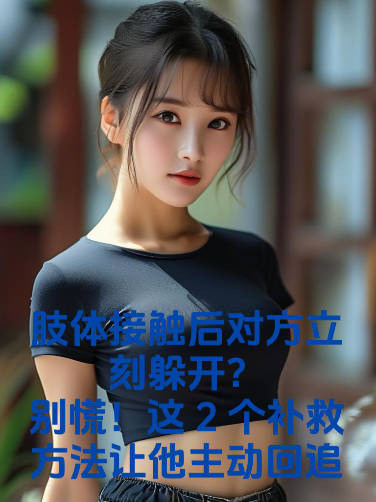 肢体接触后对方立刻躲开？别慌！这2个补救方法让他主动回追