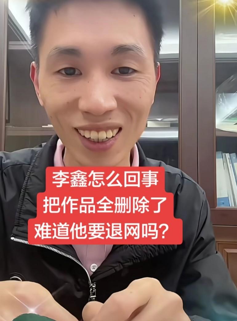 李鑫怎么回事，把作品全删除了，难道他要退网吗？包括他养家哥姐的也都删除了被人质