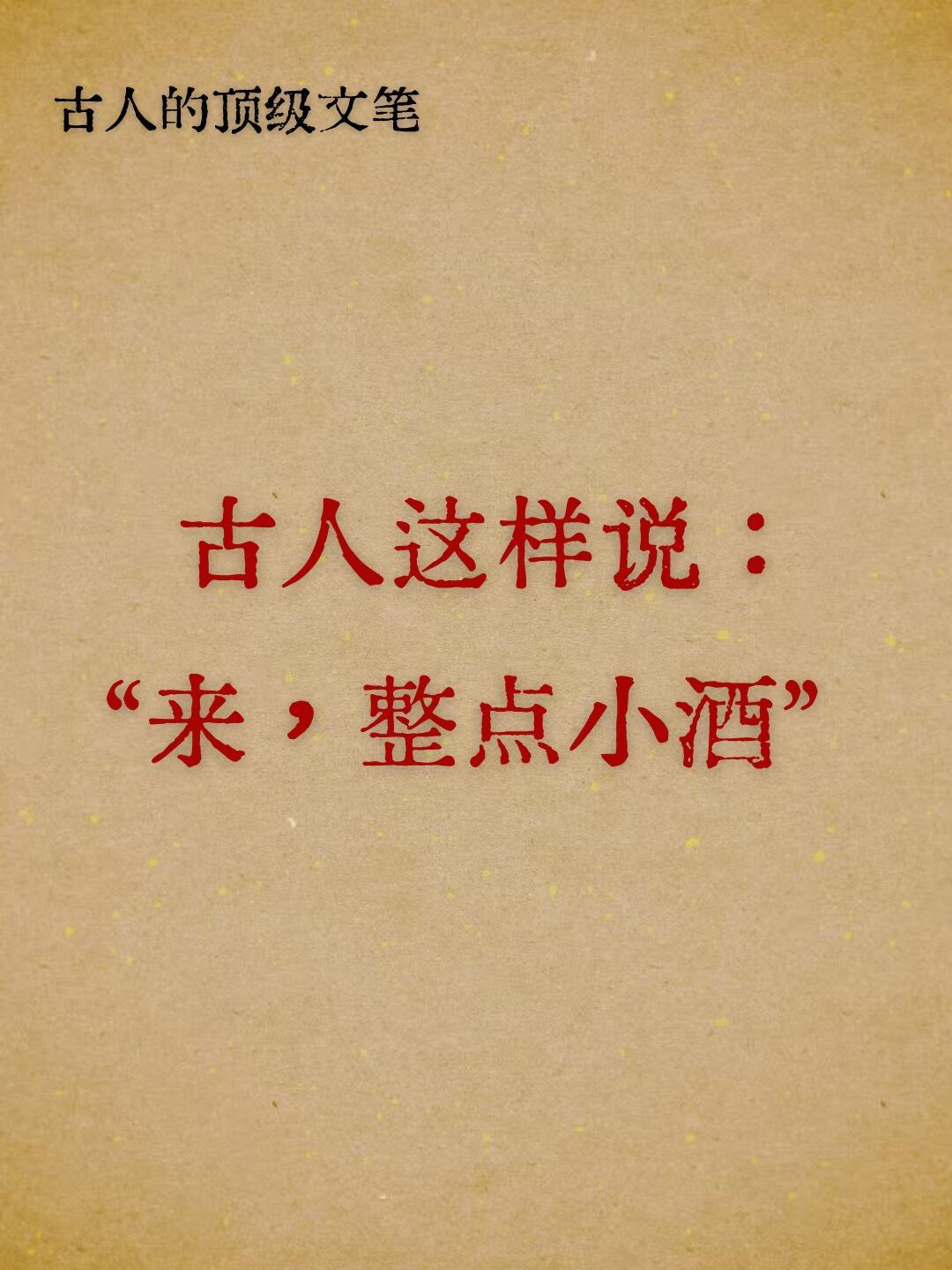 古人这样说：“来，整点小酒”