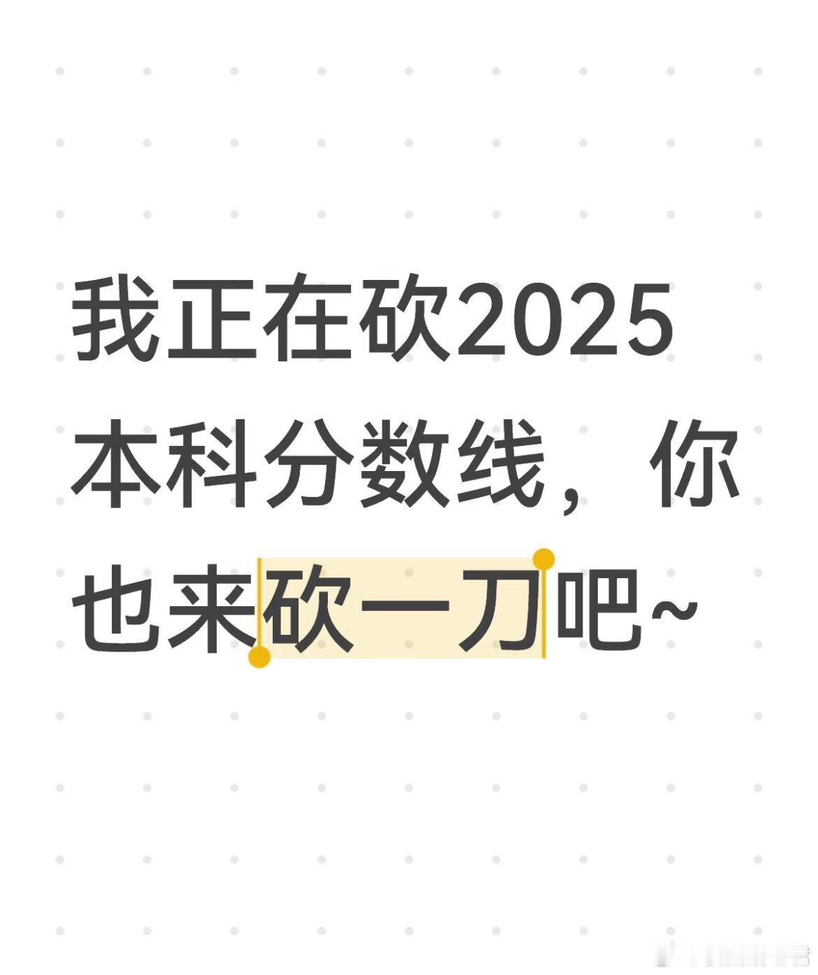 我正在砍2025本科分数线，你也来砍一刀吧~​​​