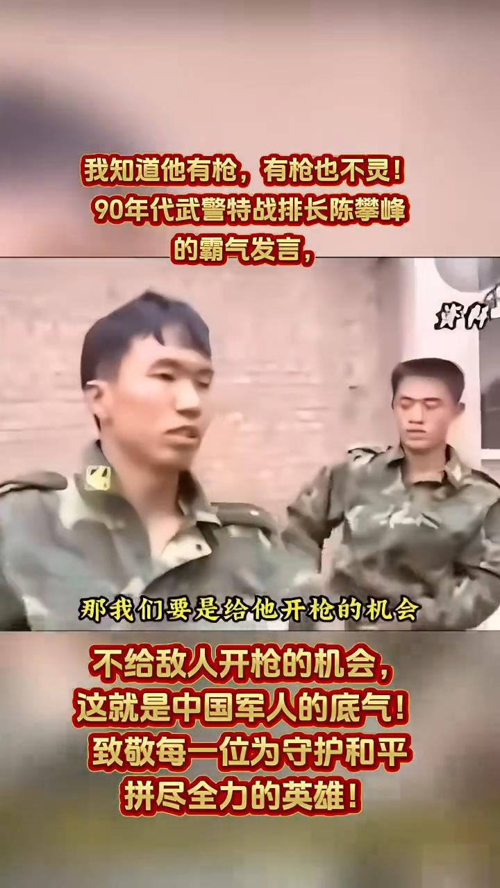 90年代武警特战排长陈攀峰的霸气发言。我知道他有枪，有枪也不灵。要是给他开枪的