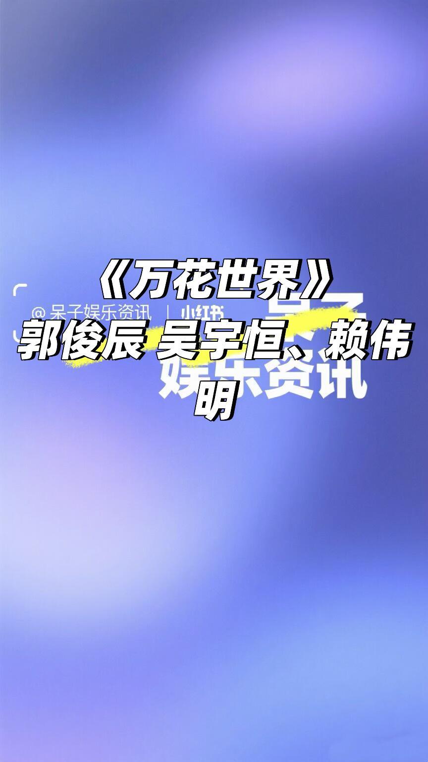 《万花世界》郭俊辰吴宇恒、赖伟明🍠万花世界/