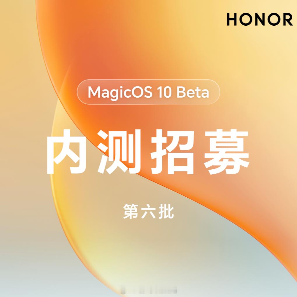 荣耀MagicOS10Beta第六批内测招募开启，欢迎荣耀200系列、荣耀10