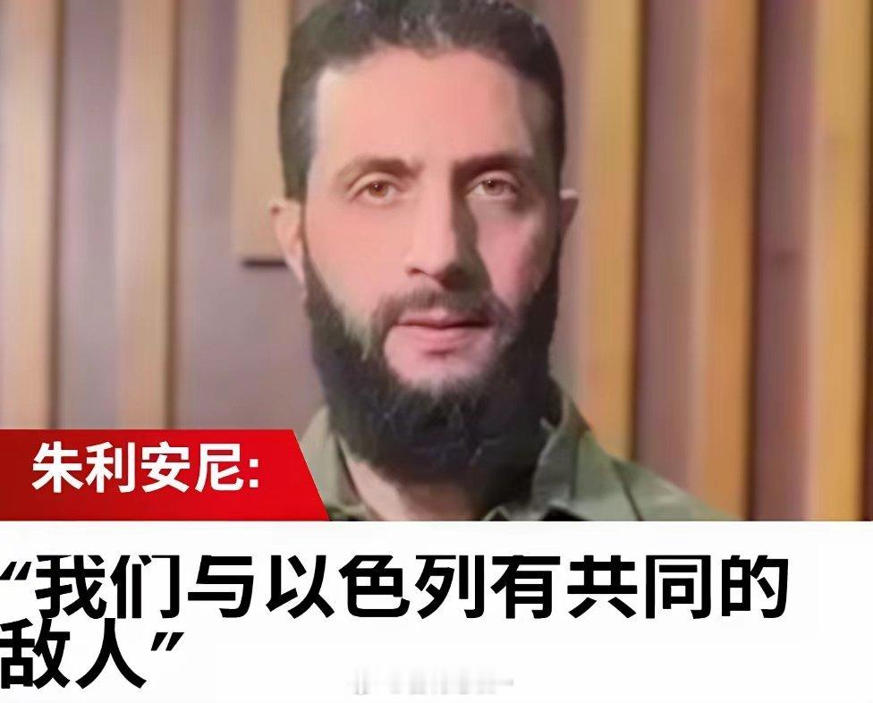 朱拉尼：叙利亚与以色列有”共同的敌人“​日前，叙利亚新任总统朱拉尼接受犹太报纸《