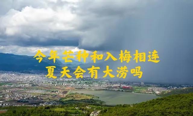 6月5号芒种，今年梅雨不一般，芒种与入梅相连，夏天会有大涝吗？早了解早做准备！