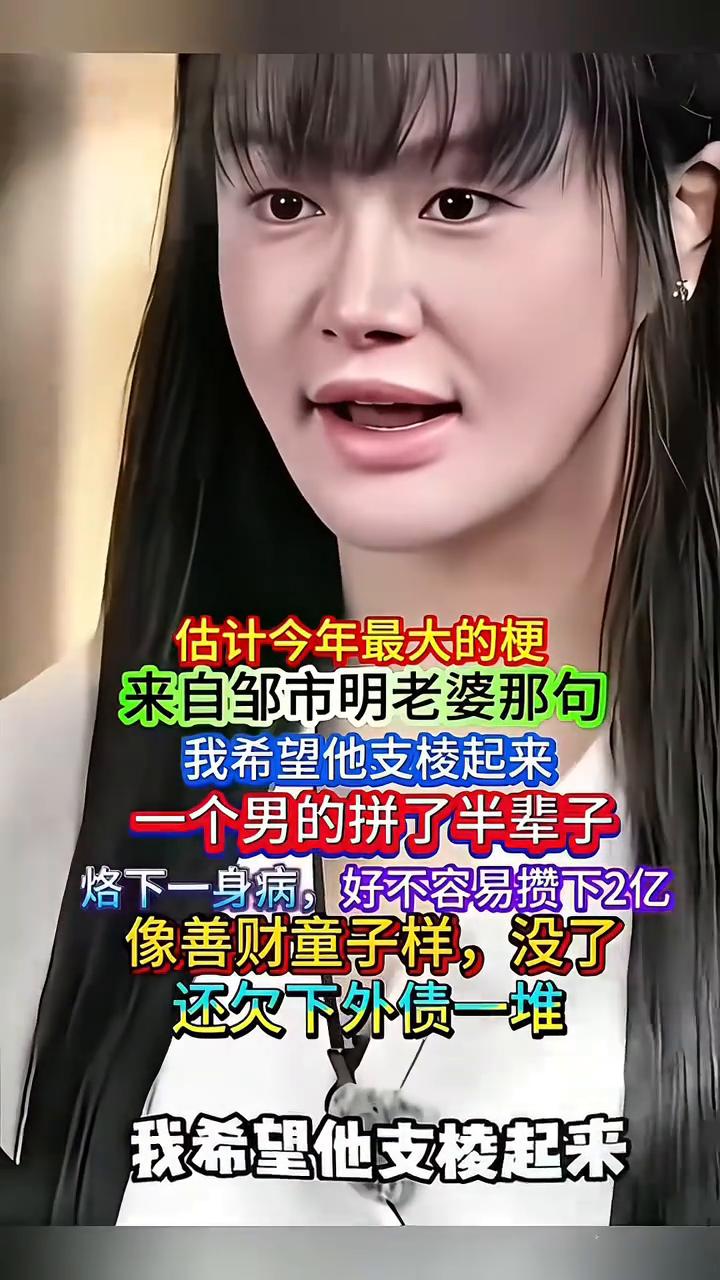 估计今年最大的梗来自邹市明老婆那句：我希望他支棱起来。一个男的拼了半辈子烙下一