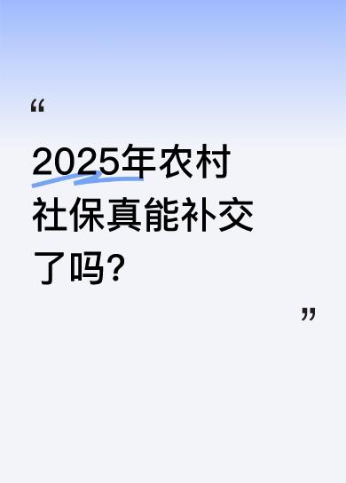 有消息称2025年社保开始交费，还说农村社保可以补交。这对于很多农村朋友来说可是