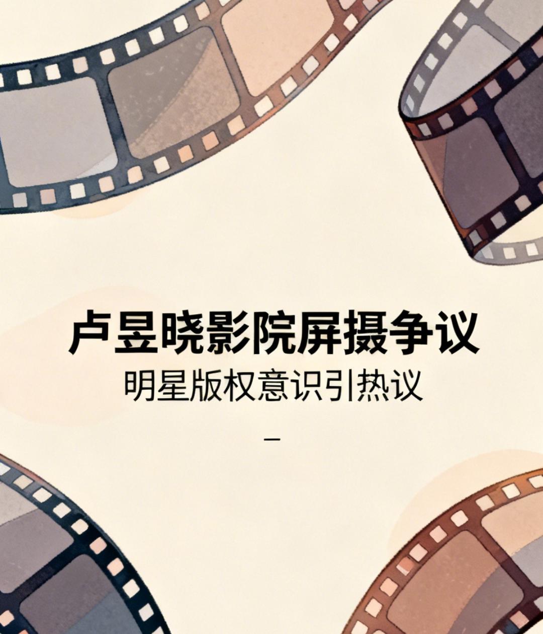 卢昱晓影院屏摄惹争议！《给阿嬷的情书》随手一拍，明星版权意识引热议演员卢昱