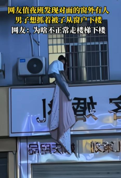 这是啥情况？为啥不走楼梯下楼？网友值夜班发现对面的窗外有人，男子想抓着被子从