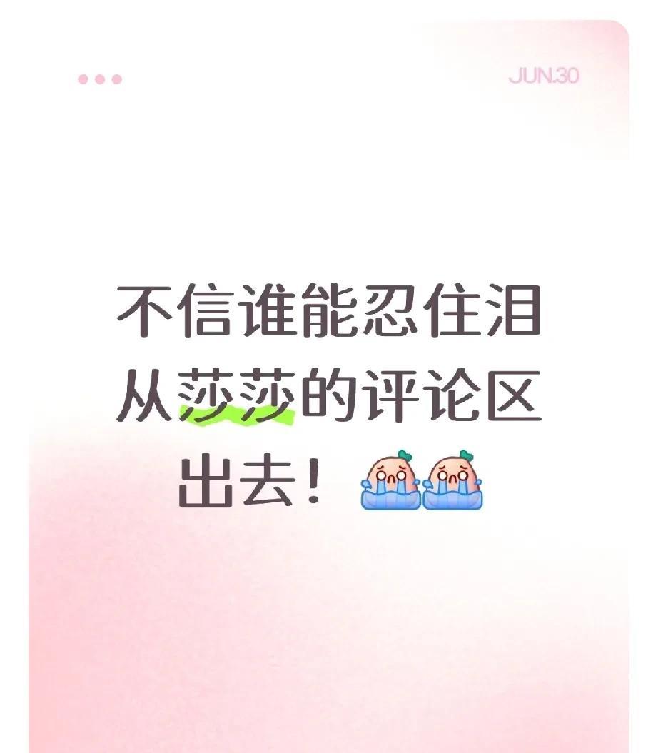 不信谁能忍住泪从莎莎这个评论区里出去！她最新的视频下面的评论区就像一个大型的“工