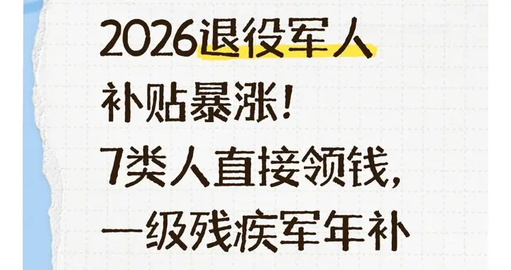 2026退役军人补贴大幅提升！7类人直接领钱，一级残疾军年补13.7万，国家+地方双重福利